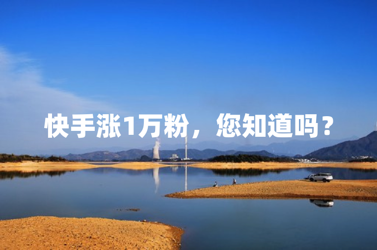 快手涨1万粉，您知道吗？