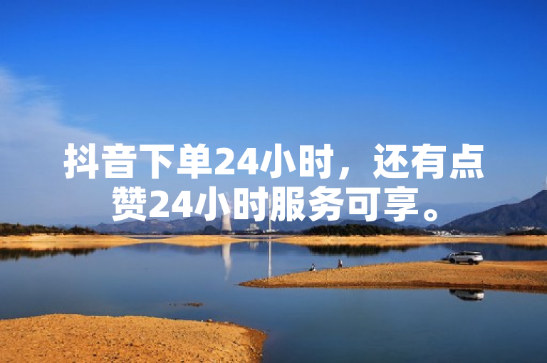 抖音下单24小时，还有点赞24小时服务可享。