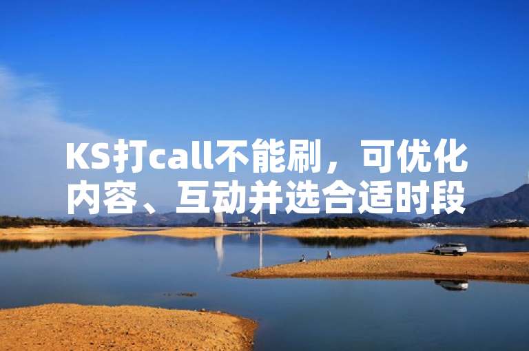 KS打call不能刷，可优化内容、互动并选合适时段来提高效果。