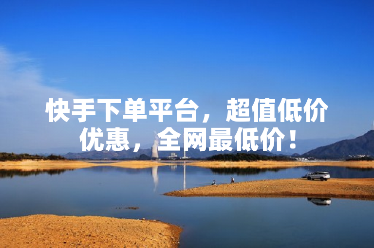 快手下单平台，超值低价优惠，全网最低价！