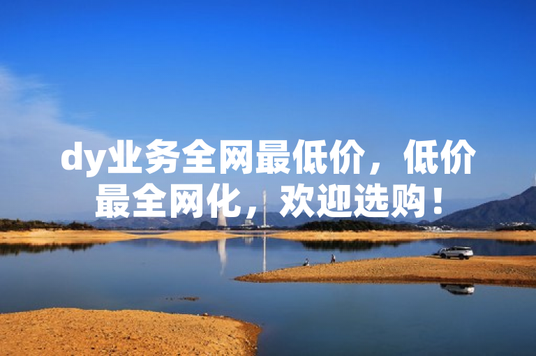 dy业务全网最低价,低价最全网化,欢迎选购!