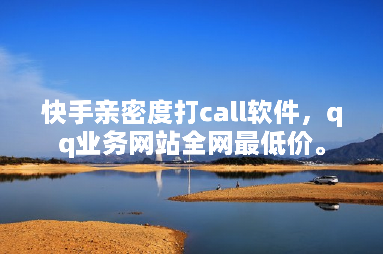 快手亲密度打call软件，qq业务网站全网最低价。