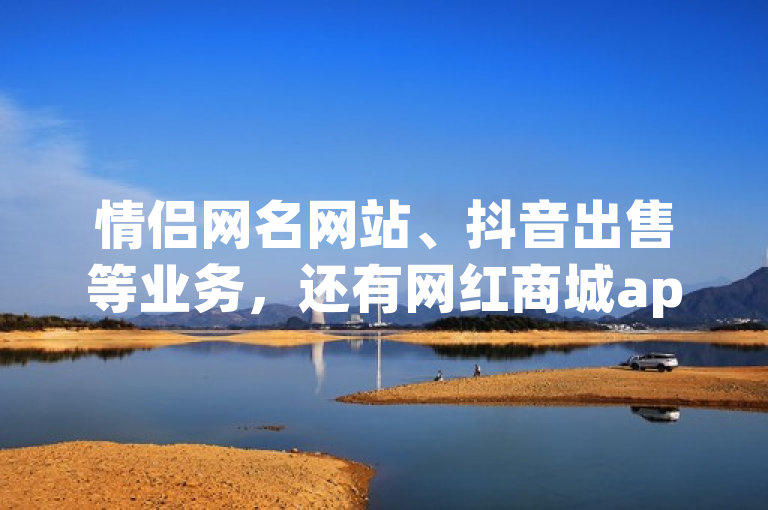 情侣网名网站、抖音出售等业务，还有网红商城app下载。