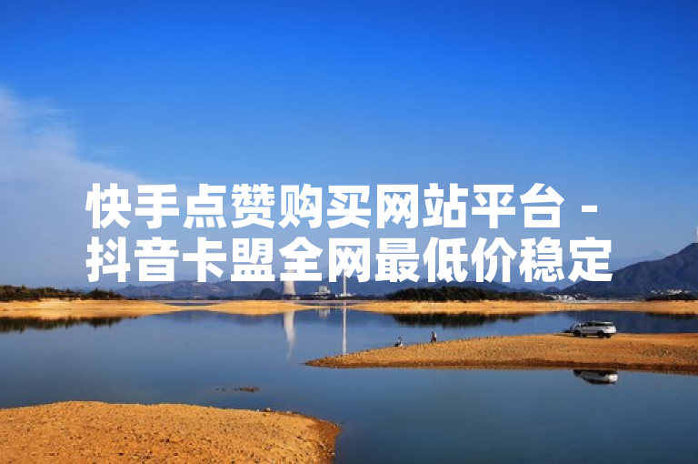 快手点赞购买网站平台 - 抖音卡盟全网最低价稳定卡盟