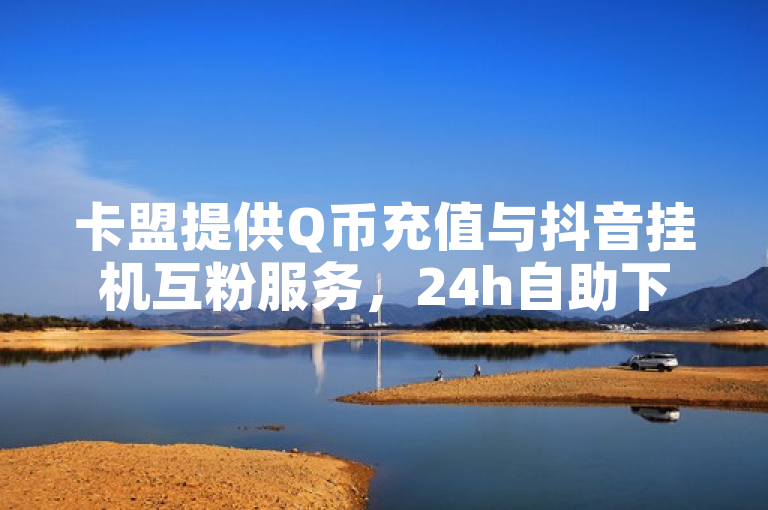 卡盟提供Q币充值与抖音挂机互粉服务，24h自助下单。