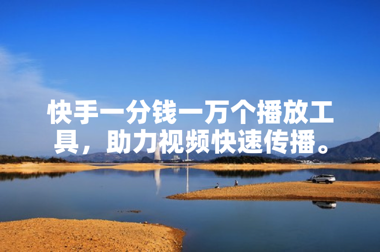 快手一分钱一万个播放工具，助力视频快速传播。