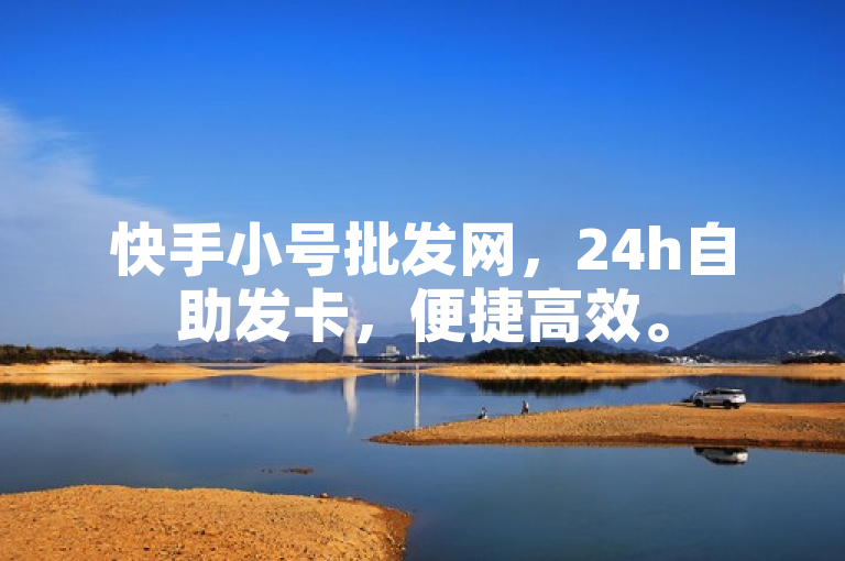 快手小号批发网，24h自助发卡，便捷高效。