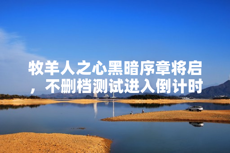 牧羊人之心黑暗序章将启，不删档测试进入倒计时！