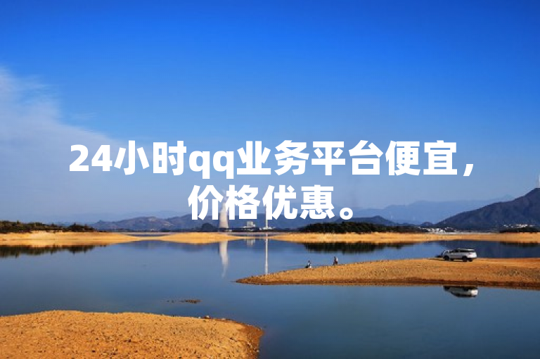 24小时qq业务平台便宜，价格优惠。