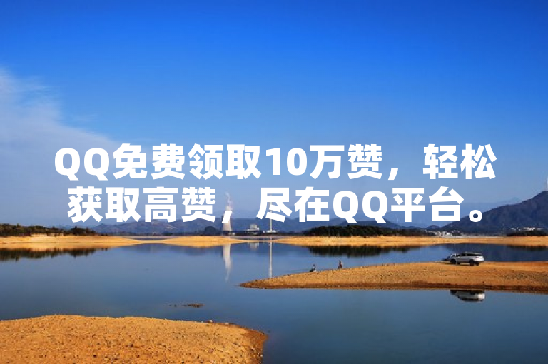 QQ免费领取10万赞，轻松获取高赞，尽在QQ平台。