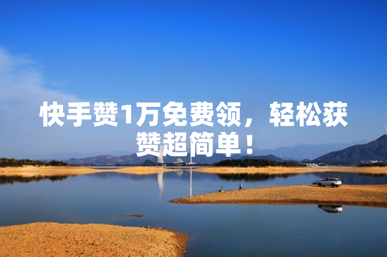 快手赞1万免费领，轻松获赞超简单！