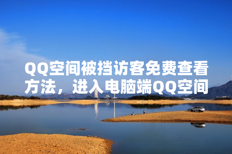 QQ空间被挡访客免费查看方法，进入电脑端QQ空间，点击最近访客，再点击被挡访客即可。