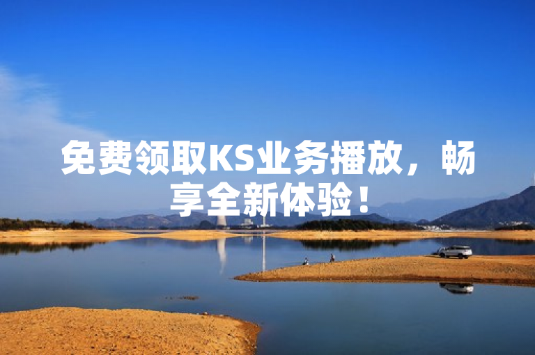 免费领取KS业务播放，畅享全新体验！