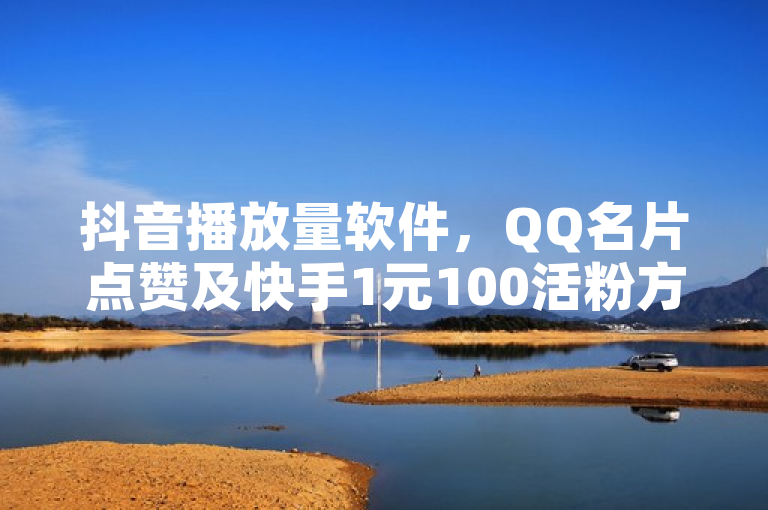 抖音播放量软件，QQ名片点赞及快手1元100活粉方法。