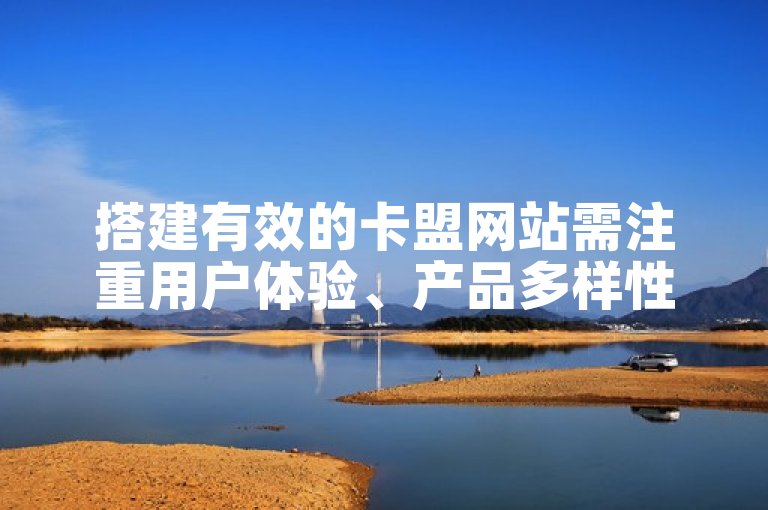 搭建有效的卡盟网站需注重用户体验、产品多样性及交易安全。