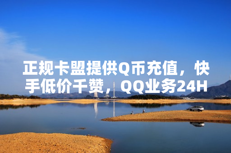 正规卡盟提供Q币充值，快手低价千赞，QQ业务24H自助免费秒赞。