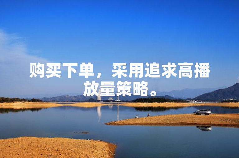 购买下单，采用追求高播放量策略。
