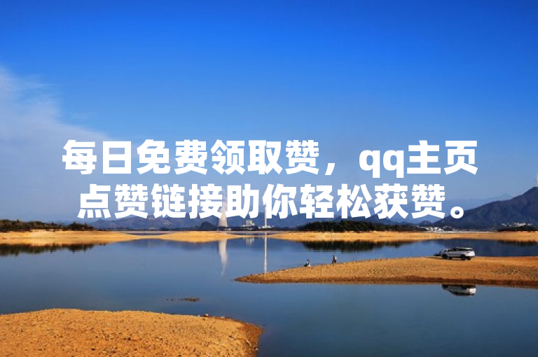 每日免费领取赞，qq主页点赞链接助你轻松获赞。
