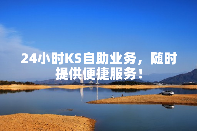 24小时KS自助业务，随时提供便捷服务！