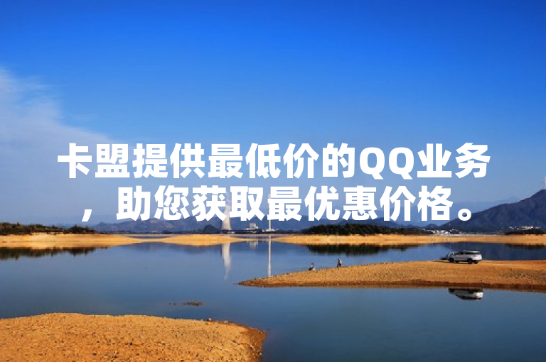 卡盟提供最低价的QQ业务，助您获取最优惠价格。