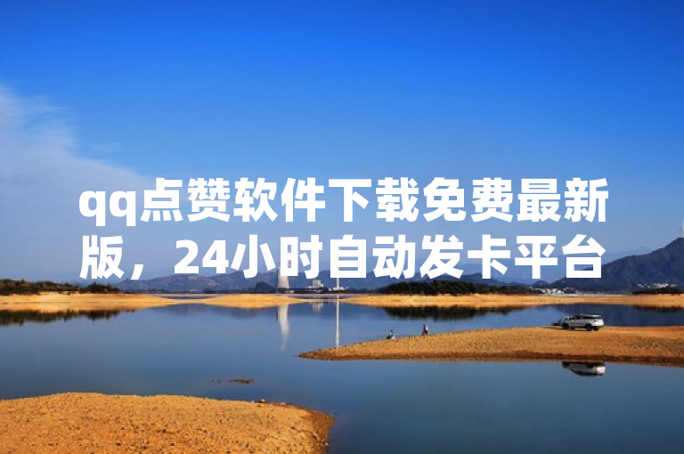qq点赞软件下载免费最新版，24小时自动发卡平台，动态点赞，ks直播间人气在线下单。