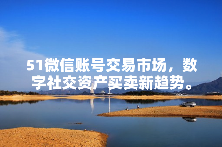 51微信账号交易市场，数字社交资产买卖新趋势。
