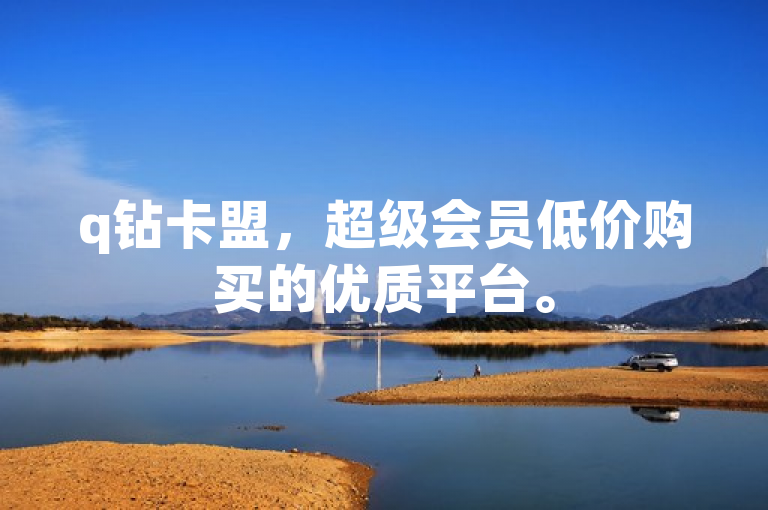 q钻卡盟，超级会员低价购买的优质平台。