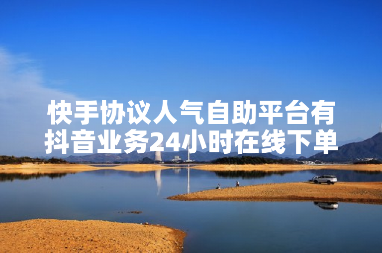 快手协议人气自助平台有抖音业务24小时在线下单商城。