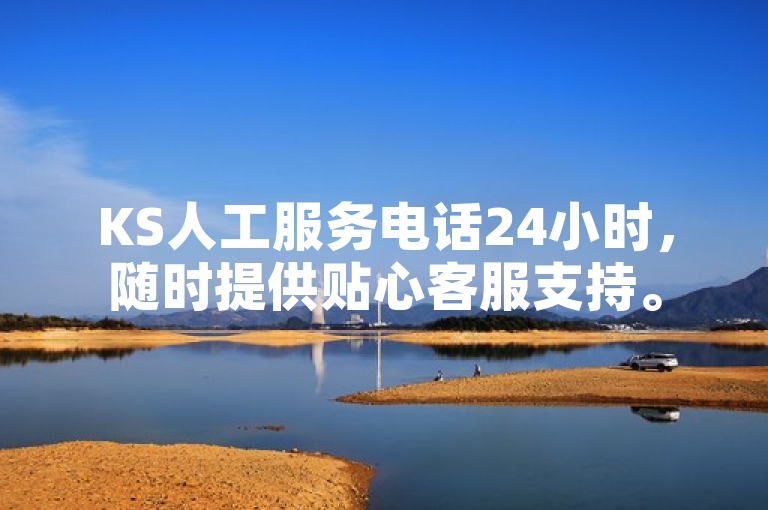 KS人工服务电话24小时，随时提供贴心客服支持。