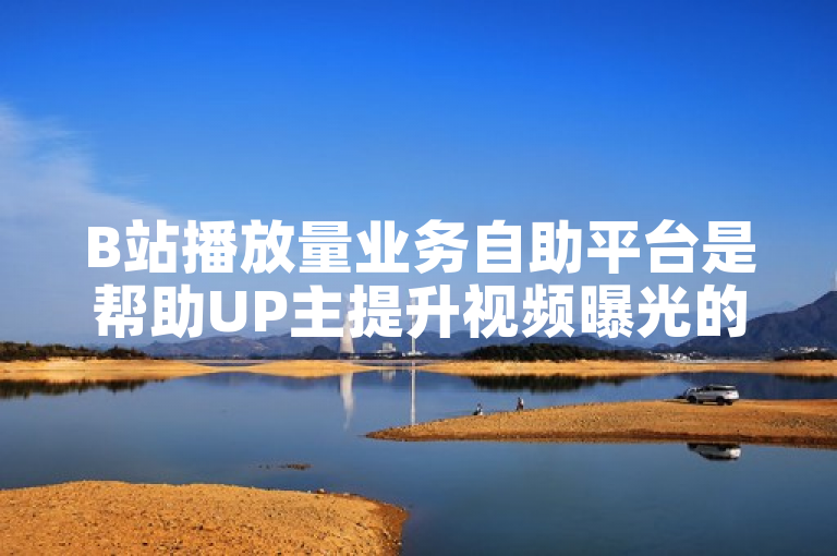B站播放量业务自助平台是帮助UP主提升视频曝光的实用工具。
