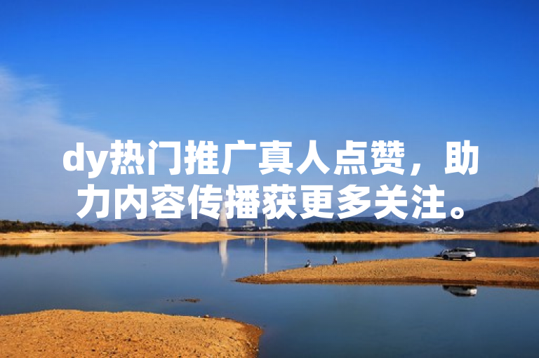 dy热门推广真人点赞，助力内容传播获更多关注。