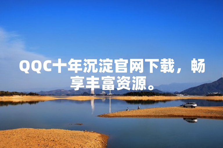 QQC十年沉淀官网下载，畅享丰富资源。