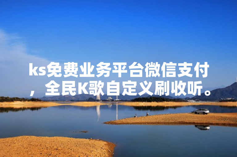 ks免费业务平台微信支付，全民K歌自定义刷收听。