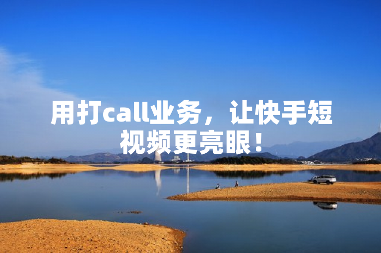 用打call业务，让快手短视频更亮眼！