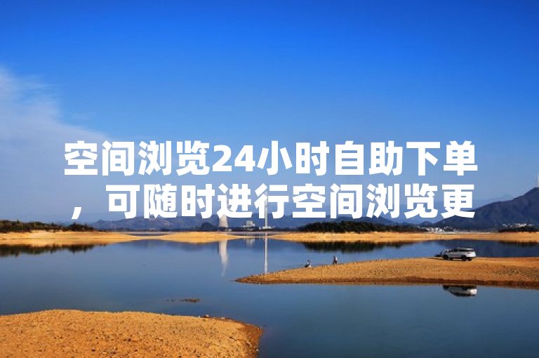 空间浏览24小时自助下单，可随时进行空间浏览更新操作。
