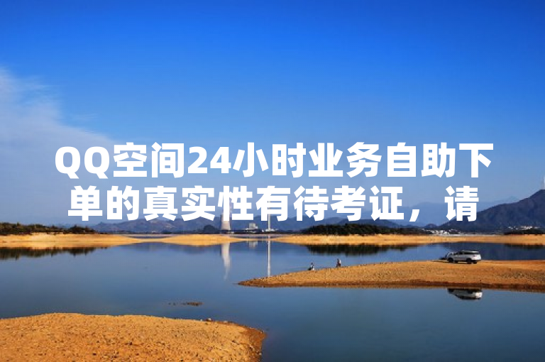 QQ空间24小时业务自助下单的真实性有待考证，请谨慎对待。