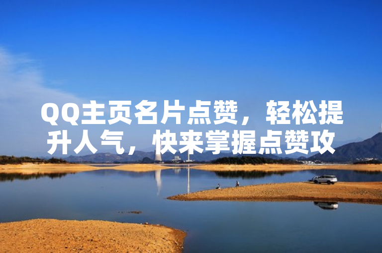 QQ主页名片点赞，轻松提升人气，快来掌握点赞攻略吧！