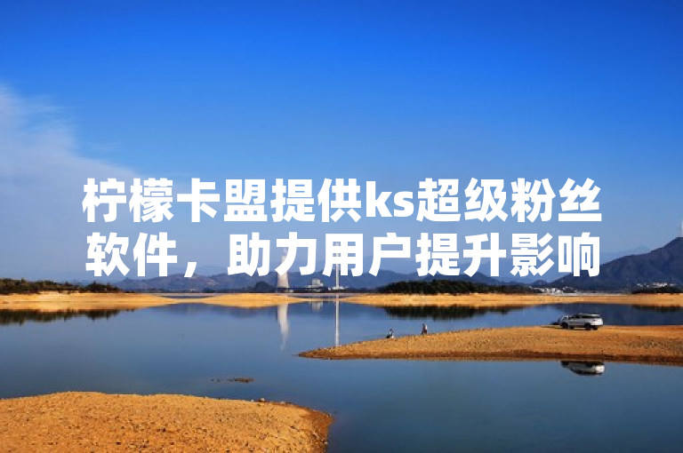柠檬卡盟提供ks超级粉丝软件，助力用户提升影响力。