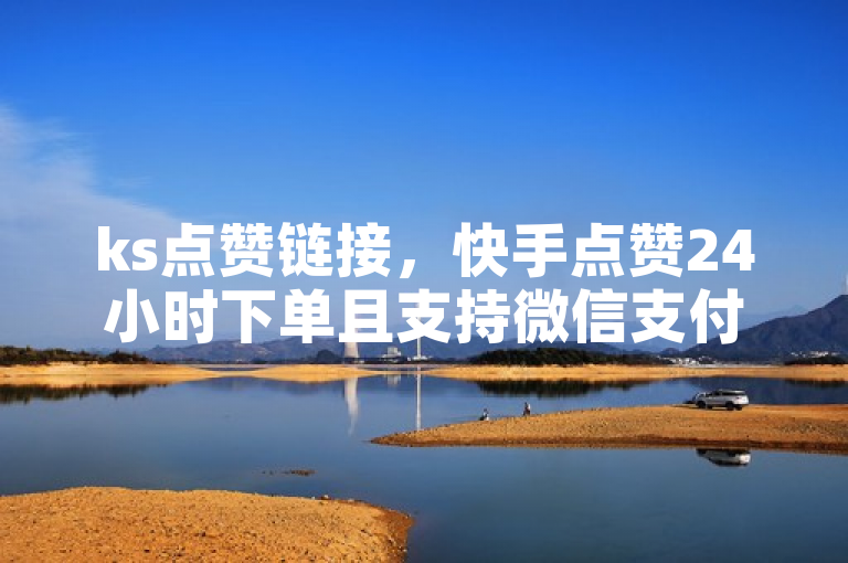 ks点赞链接，快手点赞24小时下单且支持微信支付。