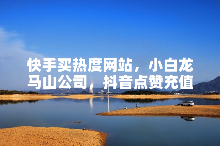 快手买热度网站，小白龙马山公司，抖音点赞充值链接，QQ业务免费，Ks秒单业务爆料。