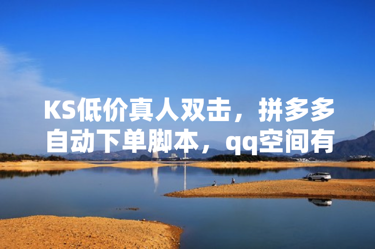 KS低价真人双击，拼多多自动下单脚本，qq空间有浏览无访客。