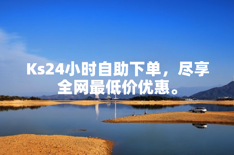 Ks24小时自助下单，尽享全网最低价优惠。