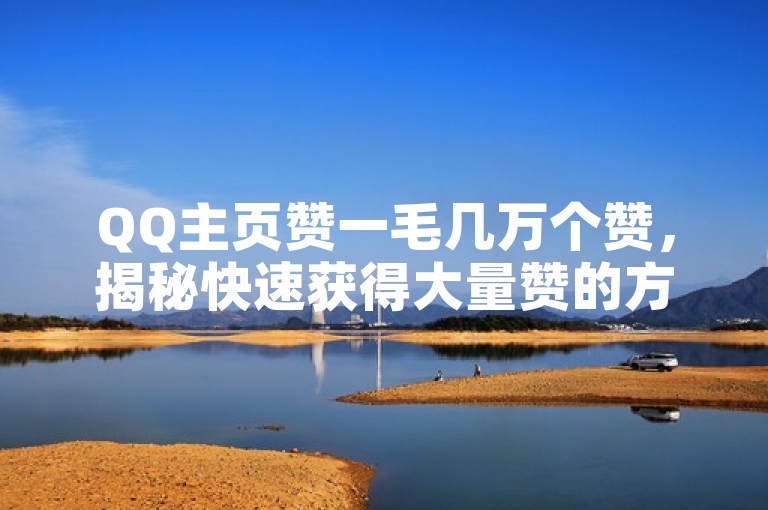 QQ主页赞一毛几万个赞，揭秘快速获得大量赞的方法。
