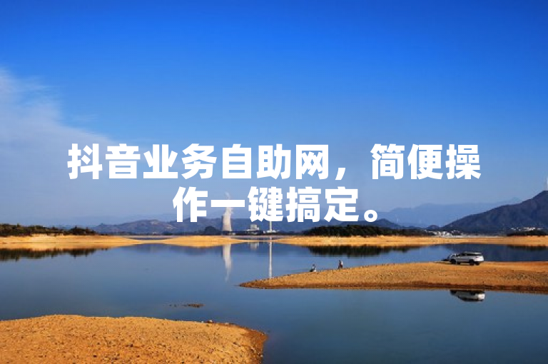抖音业务自助网，简便操作一键搞定。