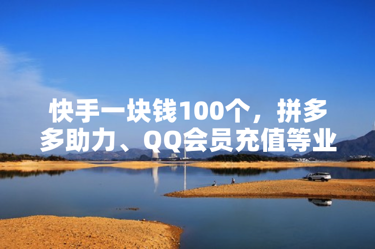 快手一块钱100个，拼多多助力、QQ会员充值等业务齐全。