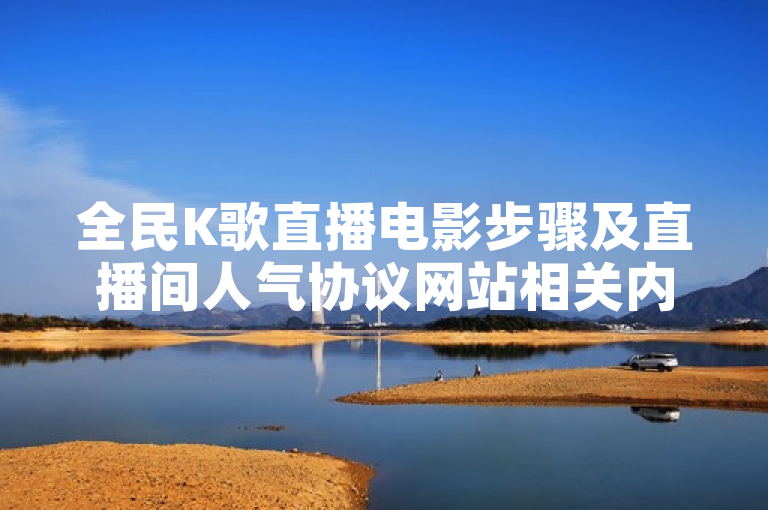 全民K歌直播电影步骤及直播间人气协议网站相关内容介绍。