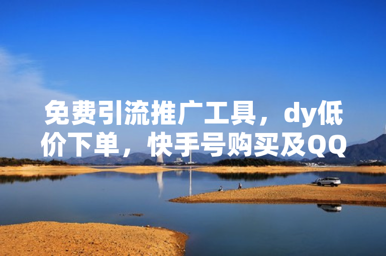 免费引流推广工具，dy低价下单，快手号购买及QQ主页秒赞服务。