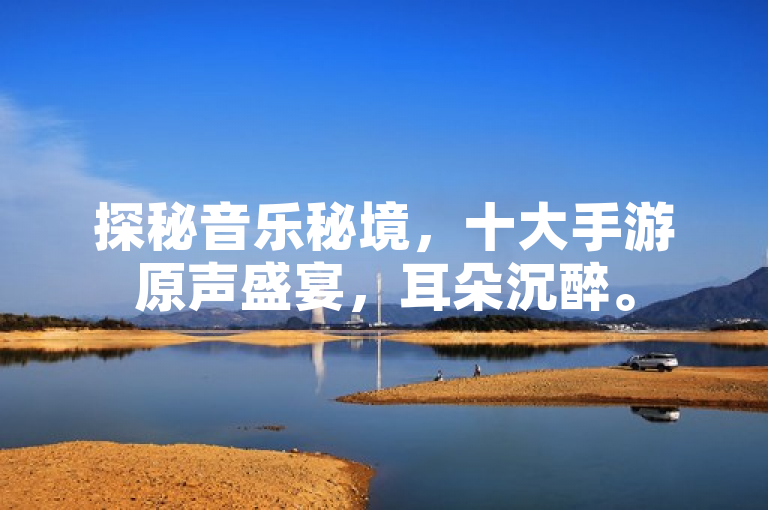 探秘音乐秘境，十大手游原声盛宴，耳朵沉醉。