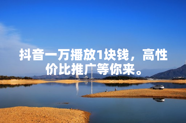 抖音一万播放1块钱，高性价比推广等你来。