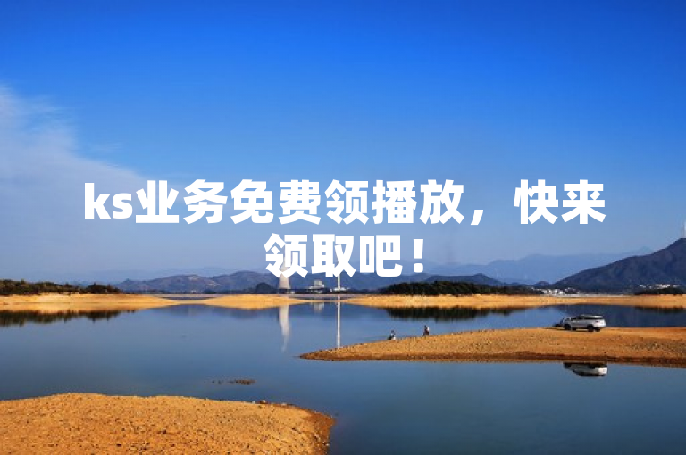ks业务免费领播放，快来领取吧！